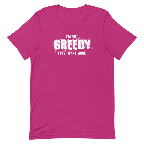 I'm not greedy I just want more Short-Sleeve Unisex T-Shirt - Image 6