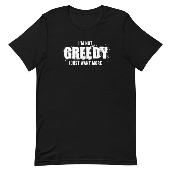 I'm not greedy I just want more Short-Sleeve Unisex T-Shirt