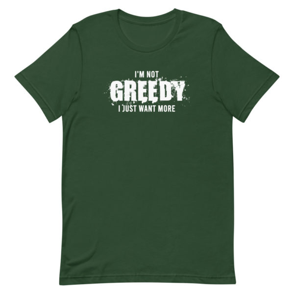 I'm not greedy I just want more Short-Sleeve Unisex T-Shirt - Image 5