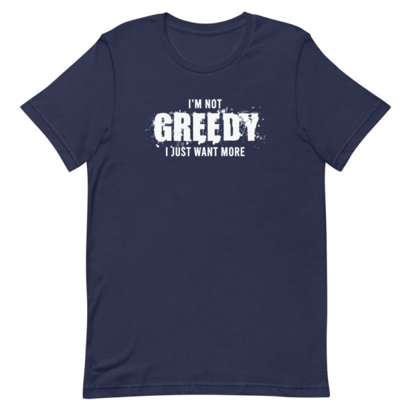 I'm not greedy I just want more Short-Sleeve Unisex T-Shirt - Image 3