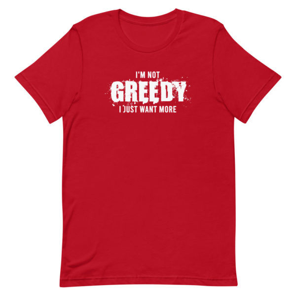 I'm not greedy I just want more Short-Sleeve Unisex T-Shirt - Image 4