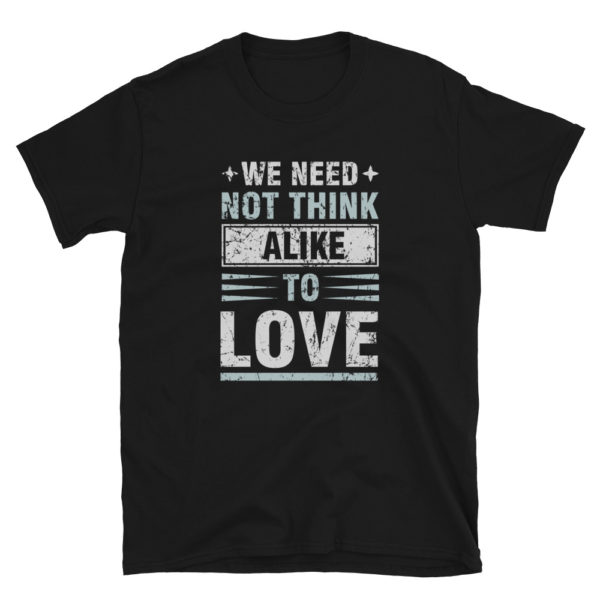 We Need Not Think Alike To Love T-Shirt, Short-Sleeve Unisex T-Shirt