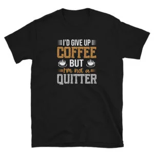 I'd give up coffee but i'm not a quitter T-shirt, Short-Sleeve Unisex T-Shirt